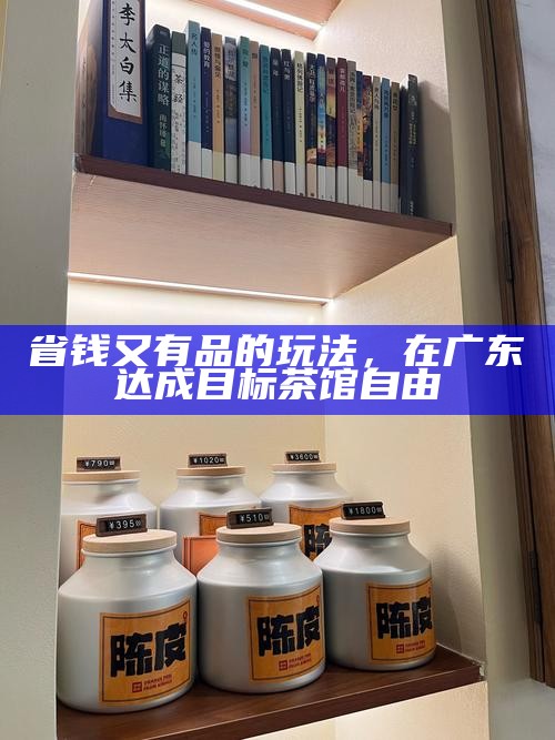 省钱又有品的玩法，在广东达成目标茶馆自由